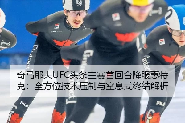 奇马耶夫UFC头条主赛首回合降服惠特克：全方位技术压制与窒息式终结解析